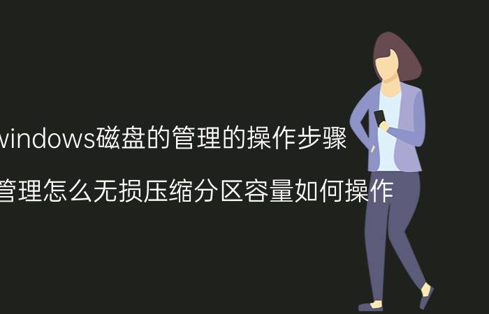 windows磁盘的管理的操作步骤 磁盘管理怎么无损压缩分区容量如何操作？